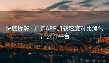 深度拆解 - 开云APP加载速度对比测试，云开平台