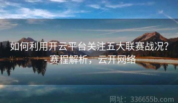 如何利用开云平台关注五大联赛战况？ - 赛程解析，云开网络