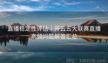 直播稳定性评估｜开云五大联赛直播高频问题解答汇总
