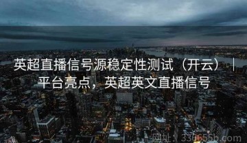 英超直播信号源稳定性测试（开云）｜平台亮点，英超英文直播信号