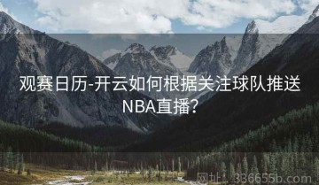 观赛日历-开云如何根据关注球队推送NBA直播？
