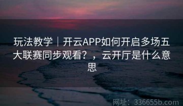 玩法教学｜开云APP如何开启多场五大联赛同步观看？，云开厅是什么意思