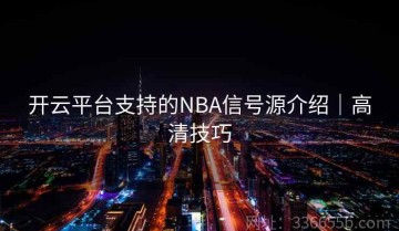开云平台支持的NBA信号源介绍｜高清技巧