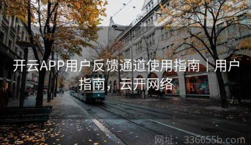 开云APP用户反馈通道使用指南｜用户指南，云开网络