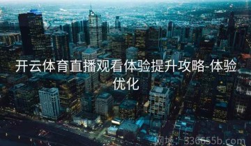 开云体育直播观看体验提升攻略-体验优化