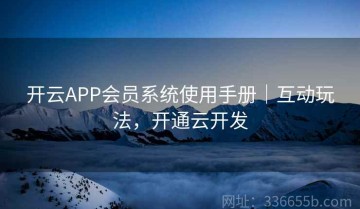 开云APP会员系统使用手册｜互动玩法，开通云开发