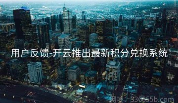 用户反馈-开云推出最新积分兑换系统