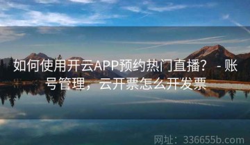 如何使用开云APP预约热门直播？ - 账号管理，云开票怎么开发票