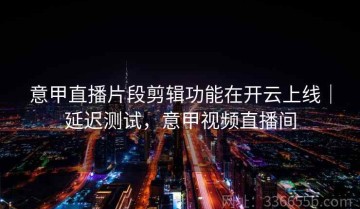 意甲直播片段剪辑功能在开云上线｜延迟测试，意甲视频直播间