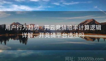 用户行为趋势 - 开云竞猜赔率计算逻辑详解，开竞猜平台违法吗