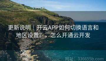 更新说明｜开云APP如何切换语言和地区设置？，怎么开通云开发