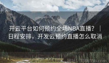 开云平台如何预约全场NBA直播？｜日程安排，开发云预约直播怎么取消