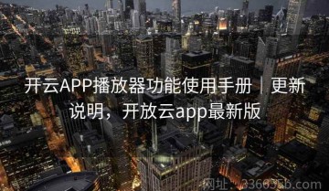 开云APP播放器功能使用手册｜更新说明，开放云app最新版