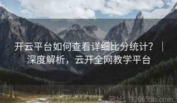 开云平台如何查看详细比分统计？｜深度解析，云开全网教学平台
