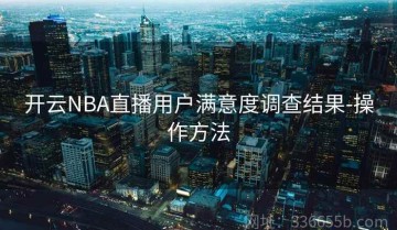开云NBA直播用户满意度调查结果-操作方法