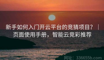 新手如何入门开云平台的竞猜项目？｜页面使用手册，智能云竞彩推荐