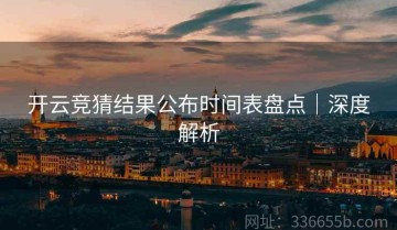 开云竞猜结果公布时间表盘点｜深度解析