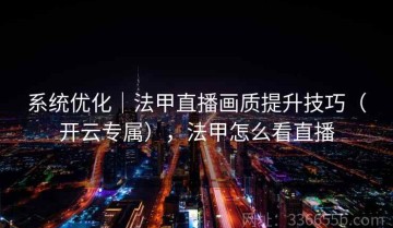 系统优化｜法甲直播画质提升技巧（开云专属），法甲怎么看直播