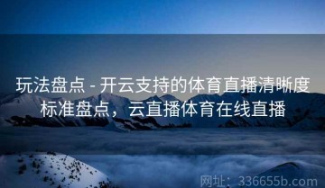 玩法盘点 - 开云支持的体育直播清晰度标准盘点，云直播体育在线直播
