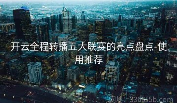 开云全程转播五大联赛的亮点盘点-使用推荐