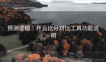 预测逻辑｜开云比分对比工具功能说明