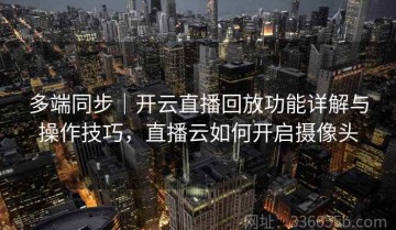 多端同步｜开云直播回放功能详解与操作技巧，直播云如何开启摄像头