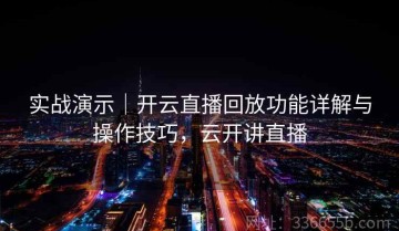 实战演示｜开云直播回放功能详解与操作技巧，云开讲直播