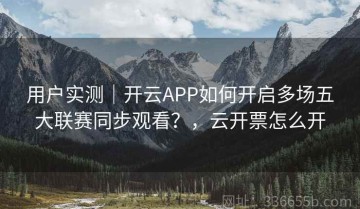 用户实测｜开云APP如何开启多场五大联赛同步观看？，云开票怎么开