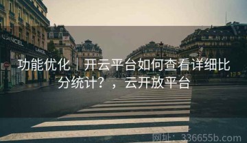 功能优化｜开云平台如何查看详细比分统计？，云开放平台