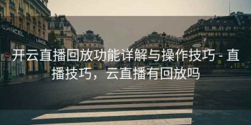 开云直播回放功能详解与操作技巧 - 直播技巧，云直播有回放吗