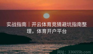 实战指南｜开云体育竞猜避坑指南整理，体育开户平台