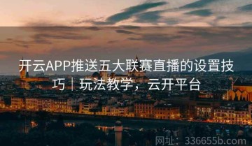 开云APP推送五大联赛直播的设置技巧｜玩法教学，云开平台