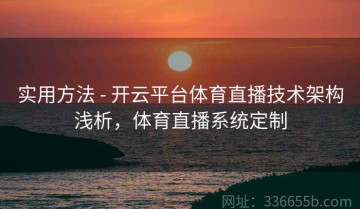 实用方法 - 开云平台体育直播技术架构浅析，体育直播系统定制