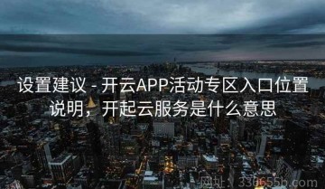 设置建议 - 开云APP活动专区入口位置说明，开起云服务是什么意思