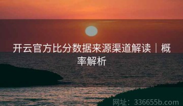 开云官方比分数据来源渠道解读｜概率解析