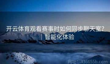 开云体育观看赛事时如何同步聊天室？｜智能化体验