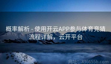 概率解析 - 使用开云APP参与体育竞猜流程详解，云开平台