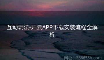 互动玩法-开云APP下载安装流程全解析