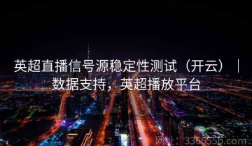 英超直播信号源稳定性测试（开云）｜数据支持，英超播放平台