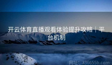 开云体育直播观看体验提升攻略｜平台机制
