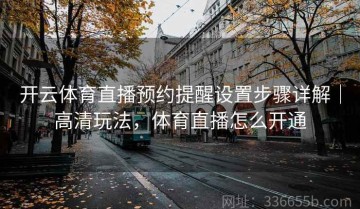 开云体育直播预约提醒设置步骤详解｜高清玩法，体育直播怎么开通