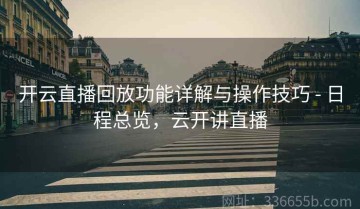开云直播回放功能详解与操作技巧 - 日程总览，云开讲直播