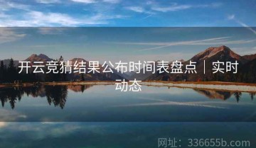开云竞猜结果公布时间表盘点｜实时动态