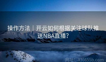 操作方法｜开云如何根据关注球队推送NBA直播？