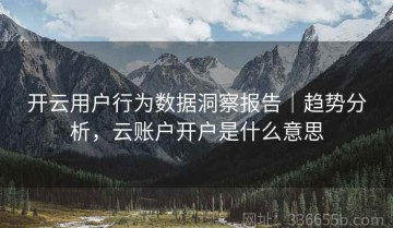 开云用户行为数据洞察报告｜趋势分析，云账户开户是什么意思
