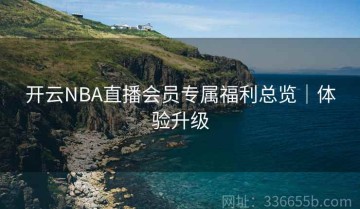 开云NBA直播会员专属福利总览｜体验升级
