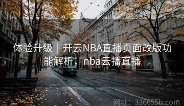 体验升级｜开云NBA直播页面改版功能解析，nba云播直播