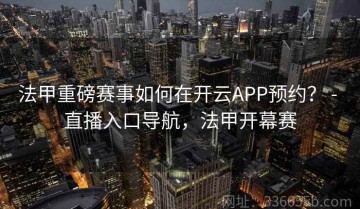 法甲重磅赛事如何在开云APP预约？ - 直播入口导航，法甲开幕赛