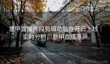 意甲直播片段剪辑功能在开云上线｜实时分析，意甲直播原声