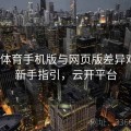 开云体育手机版与网页版差异对照｜新手指引，云开平台